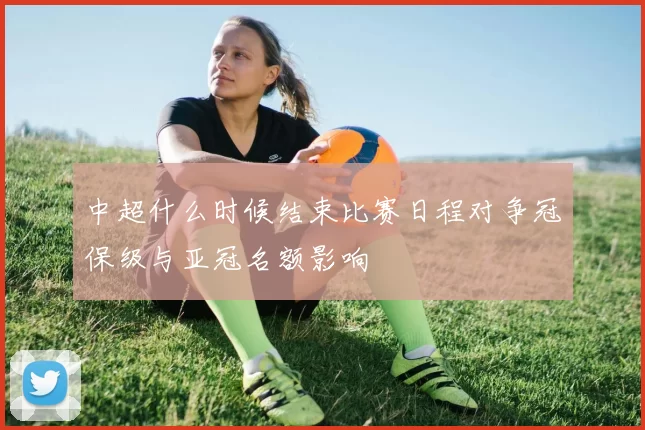 中超什么时候结束比赛日程对争冠保级与亚冠名额影响