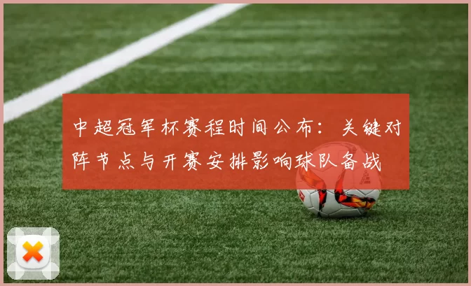 中超冠军杯赛程时间公布：关键对阵节点与开赛安排影响球队备战