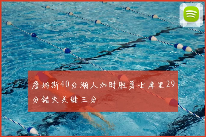 詹姆斯40分湖人加时胜勇士库里29分错失关键三分