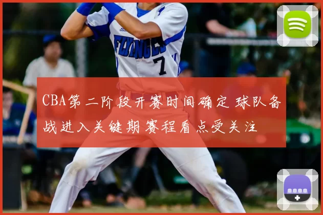 CBA第二阶段开赛时间确定 球队备战进入关键期 赛程看点受关注