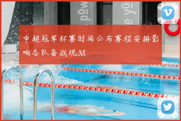 中超冠军杯赛时间公布赛程安排影响各队备战规划