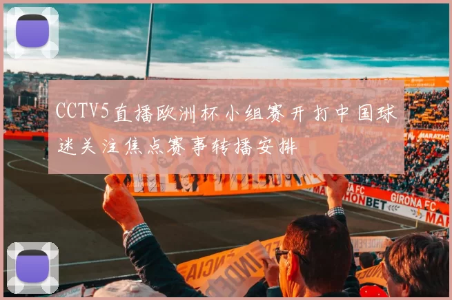 CCTV5直播欧洲杯小组赛开打中国球迷关注焦点赛事转播安排