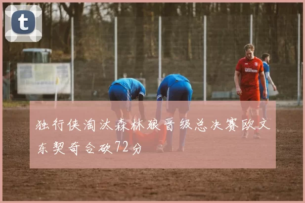 独行侠淘汰森林狼晋级总决赛欧文东契奇合砍72分