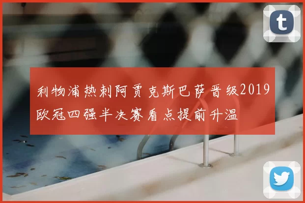 利物浦热刺阿贾克斯巴萨晋级2019欧冠四强半决赛看点提前升温