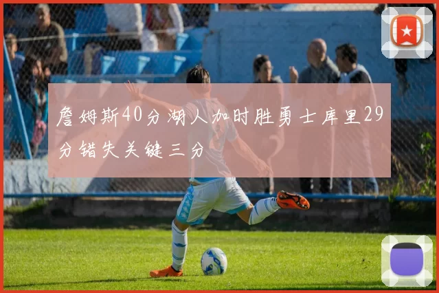 詹姆斯40分湖人加时胜勇士库里29分错失关键三分