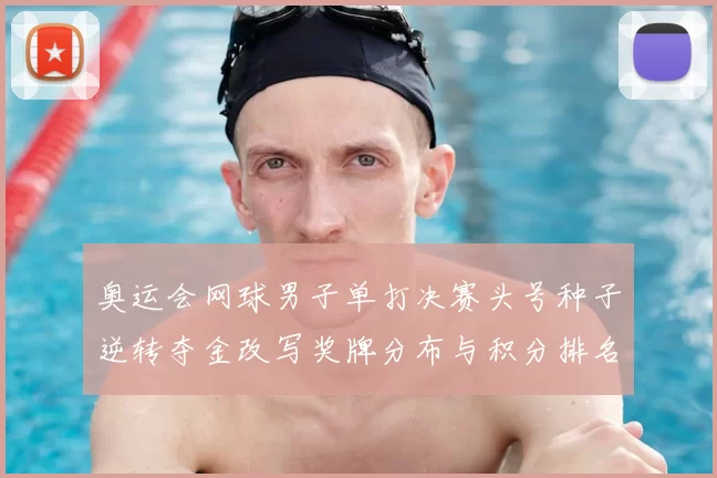 奥运会网球男子单打决赛头号种子逆转夺金改写奖牌分布与积分排名