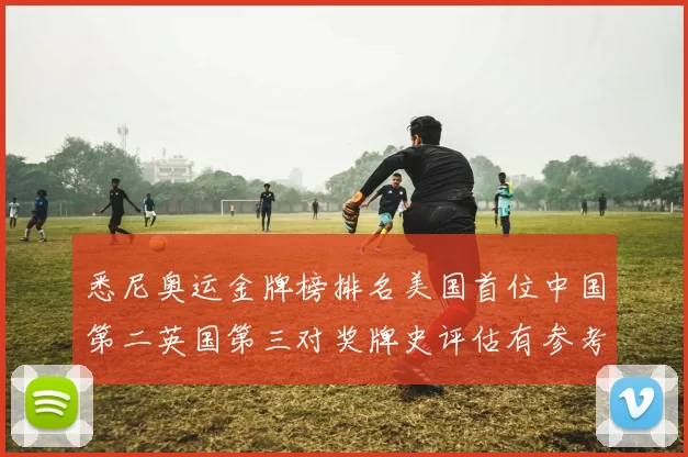 悉尼奥运金牌榜排名美国首位中国第二英国第三对奖牌史评估有参考