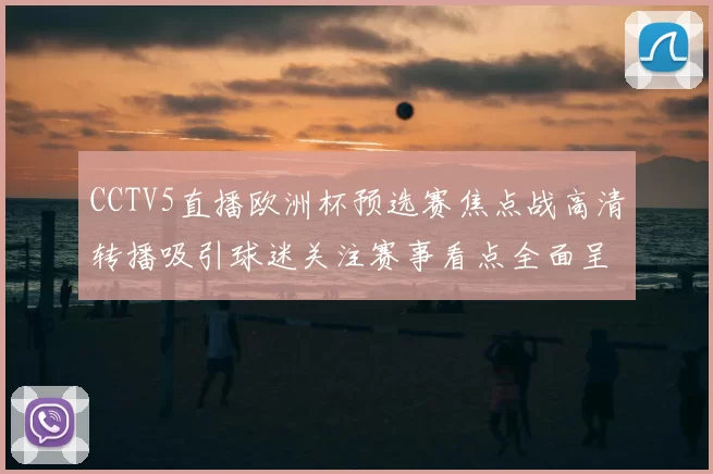 CCTV5直播欧洲杯预选赛焦点战高清转播吸引球迷关注赛事看点全面呈现