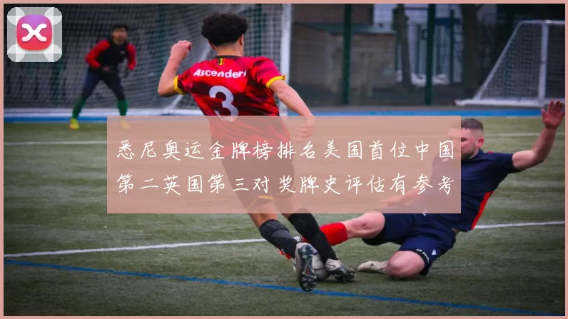 悉尼奥运金牌榜排名美国首位中国第二英国第三对奖牌史评估有参考