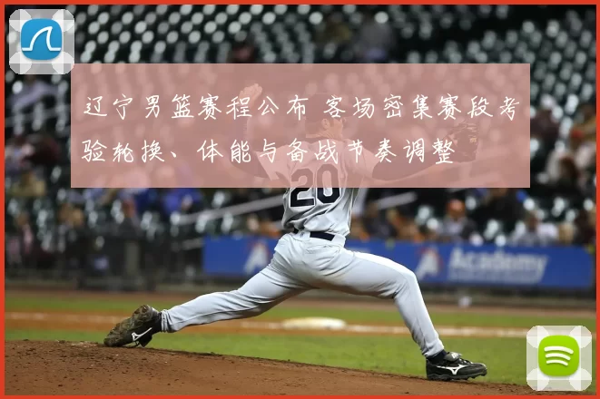 辽宁男篮赛程公布 客场密集赛段考验轮换、体能与备战节奏调整