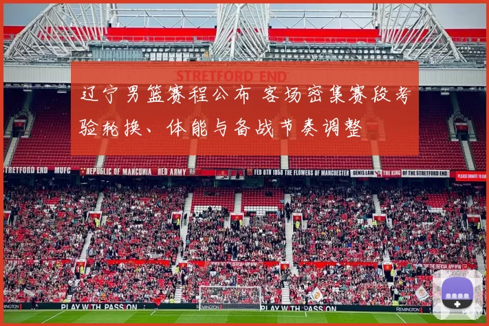 辽宁男篮赛程公布 客场密集赛段考验轮换、体能与备战节奏调整