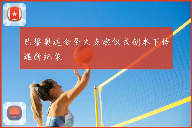 巴黎奥运会圣火点燃仪式创水下传递新纪录