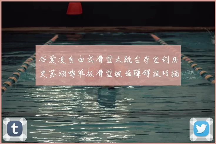 谷爱凌自由式滑雪大跳台夺金创历史苏翊鸣单板滑雪坡面障碍技巧摘银