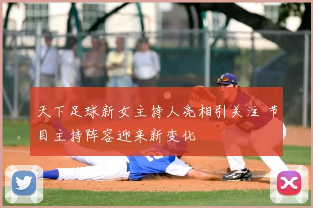 天下足球新女主持人亮相引关注 节目主持阵容迎来新变化