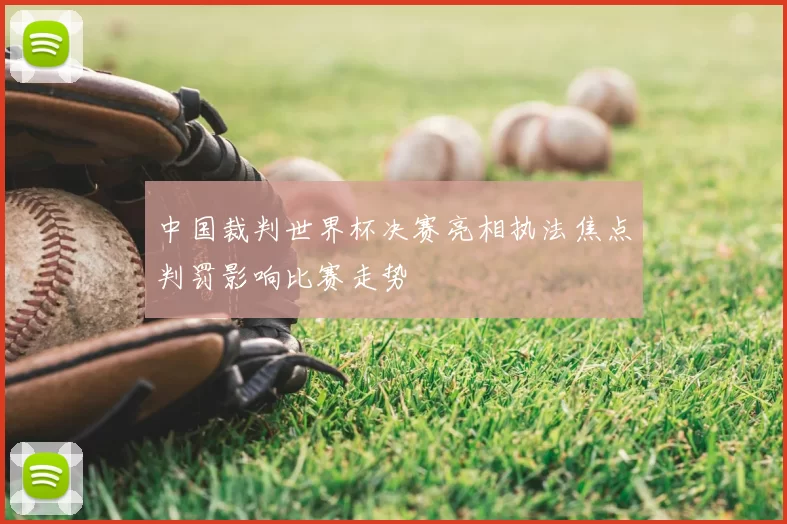 中国裁判世界杯决赛亮相执法焦点判罚影响比赛走势