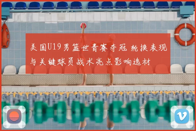 美国U19男篮世青赛夺冠 轮换表现与关键球员战术亮点影响选材
