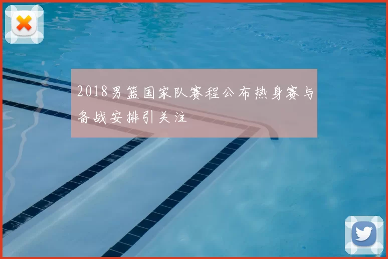 2018男篮国家队赛程公布热身赛与备战安排引关注