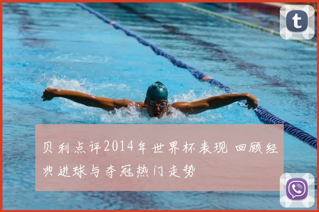 贝利点评2014年世界杯表现 回顾经典进球与夺冠热门走势