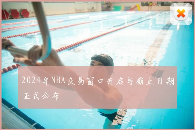 2024年NBA交易窗口开启与截止日期正式公布