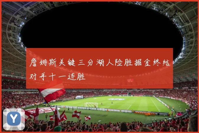 詹姆斯关键三分湖人险胜掘金终结对手十一连胜