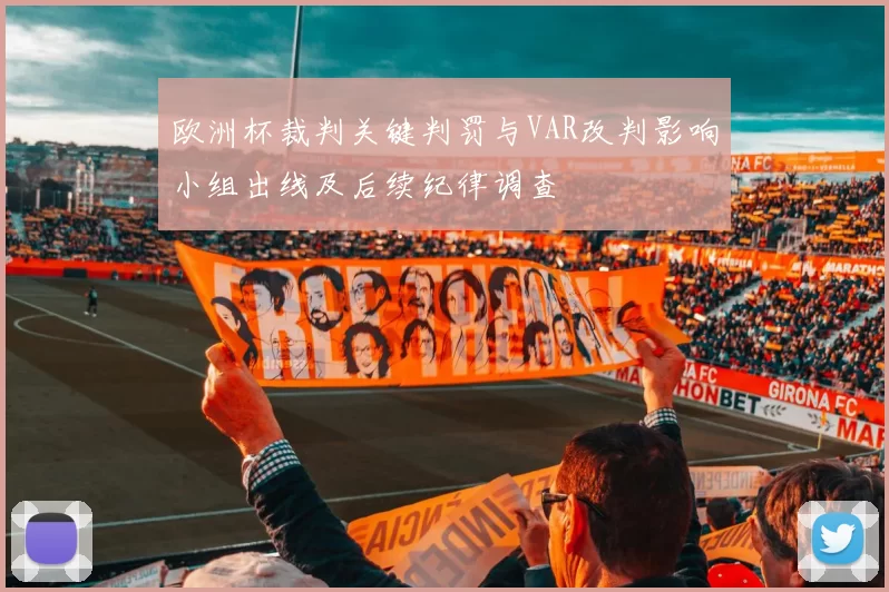 欧洲杯裁判关键判罚与VAR改判影响小组出线及后续纪律调查